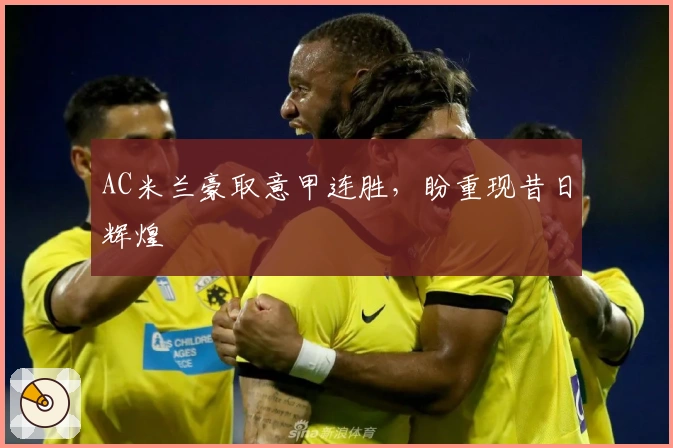 AC米兰豪取意甲连胜，盼重现昔日辉煌