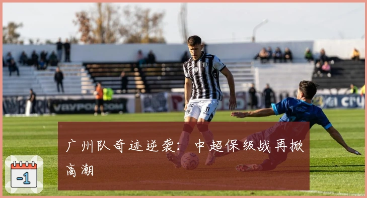 广州队奇迹逆袭：中超保级战再掀高潮