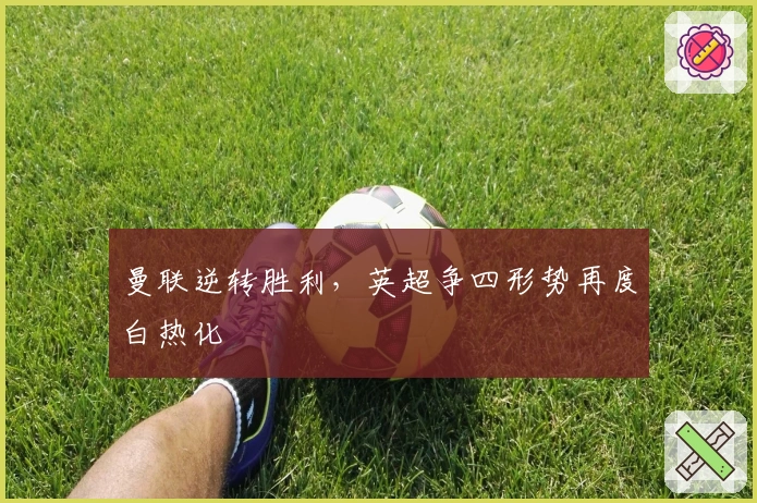 曼联逆转胜利，英超争四形势再度白热化