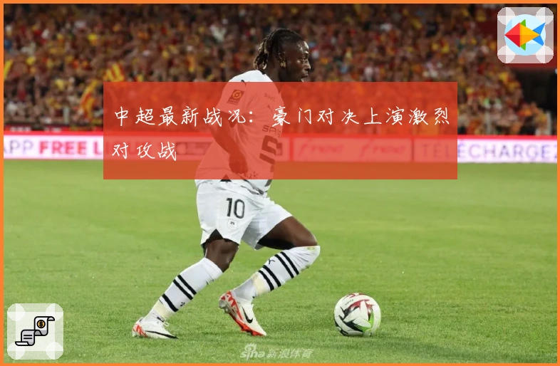 中超最新战况：豪门对决上演激烈对攻战