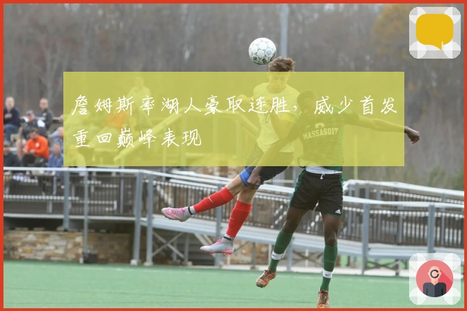 詹姆斯率湖人豪取连胜，威少首发重回巅峰表现