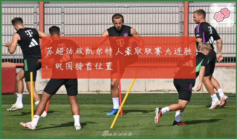 苏超劲旅凯尔特人豪取联赛九连胜，巩固榜首位置