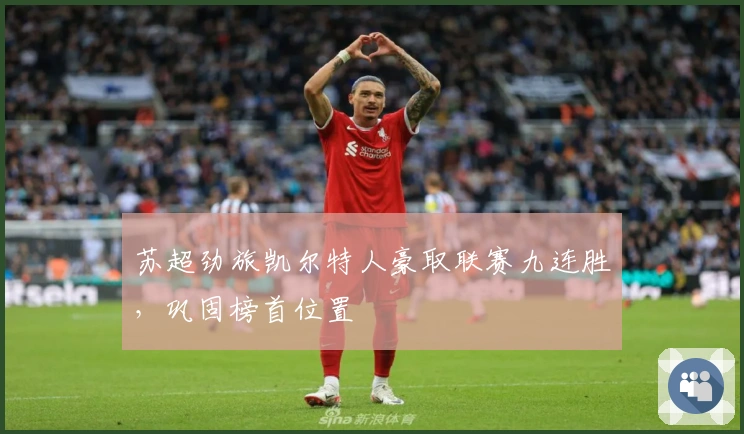 苏超劲旅凯尔特人豪取联赛九连胜，巩固榜首位置