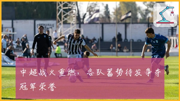 中超战火重燃，各队蓄势待发争夺冠军荣誉