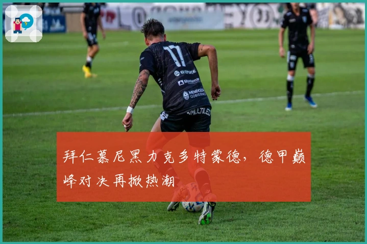 拜仁慕尼黑力克多特蒙德，德甲巅峰对决再掀热潮