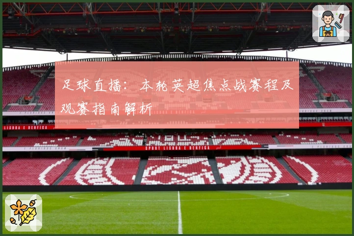 足球直播:本轮英超焦点战赛程及观赛指南解析
