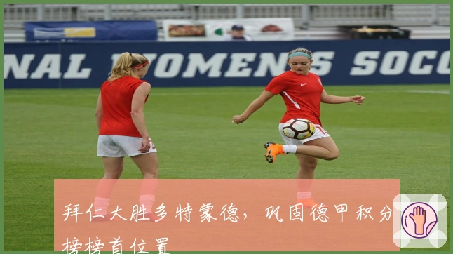 拜仁大胜多特蒙德，巩固德甲积分榜榜首位置