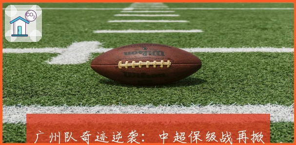 广州队奇迹逆袭：中超保级战再掀高潮