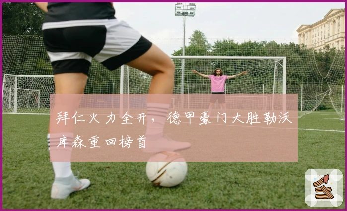 拜仁火力全开，德甲豪门大胜勒沃库森重回榜首