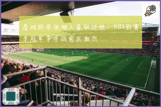 詹姆斯带领湖人豪取连胜，NBA新赛季冠军争夺战愈发激烈