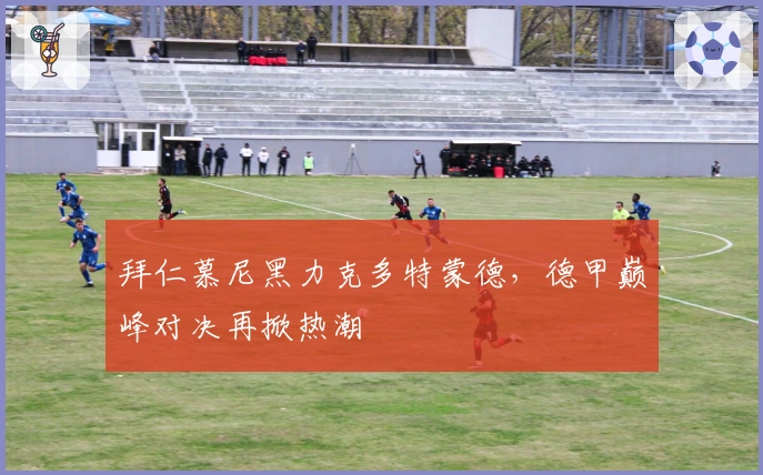 拜仁慕尼黑力克多特蒙德，德甲巅峰对决再掀热潮