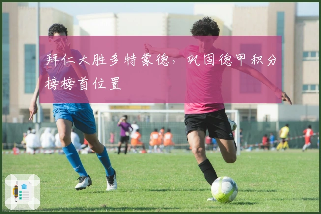 拜仁大胜多特蒙德，巩固德甲积分榜榜首位置